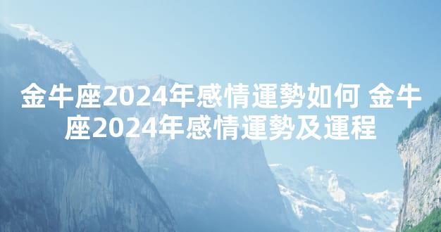 金牛座2024年感情運勢如何 金牛座2024年感情運勢及運程